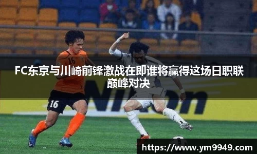 FC东京与川崎前锋激战在即谁将赢得这场日职联巅峰对决